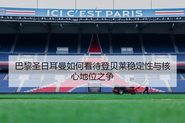巴黎圣日耳曼如何看待登贝莱稳定性与核心地位之争