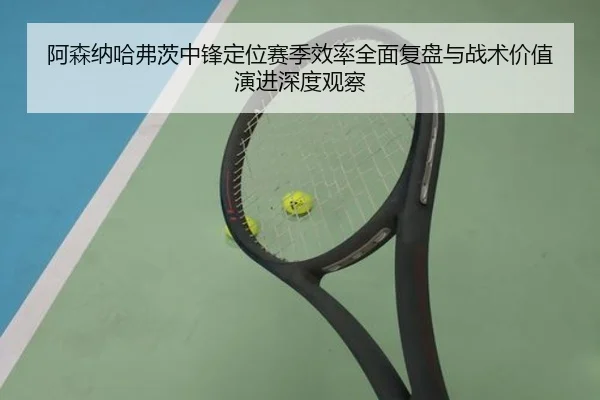 阿森纳哈弗茨中锋定位赛季效率全面复盘与战术价值演进深度观察