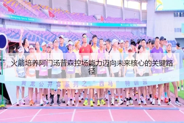 火箭培养阿门汤普森控场能力迈向未来核心的关键路径