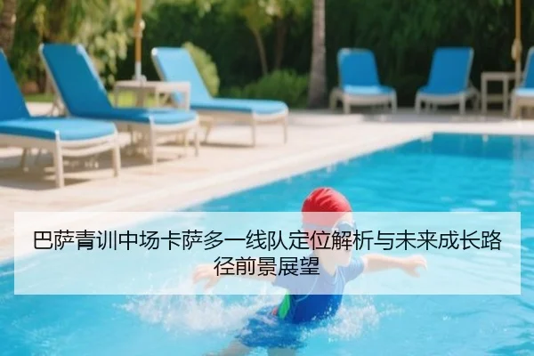 巴萨青训中场卡萨多一线队定位解析与未来成长路径前景展望